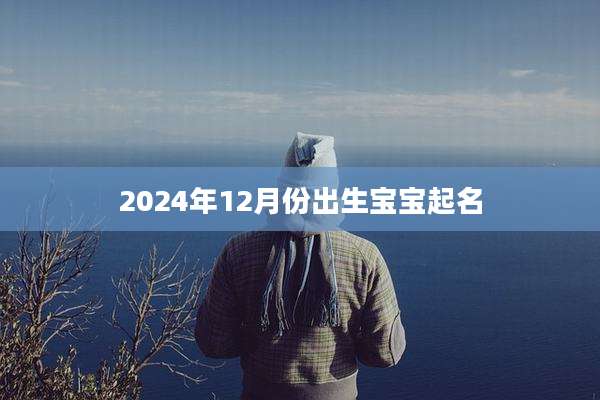 2024年12月份出生宝宝起名