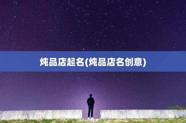 炖品店起名(炖品店名创意)