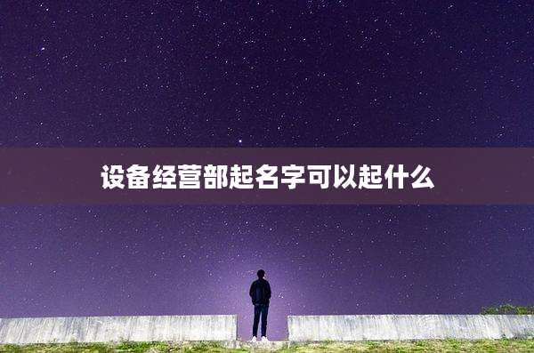 设备经营部起名字可以起什么