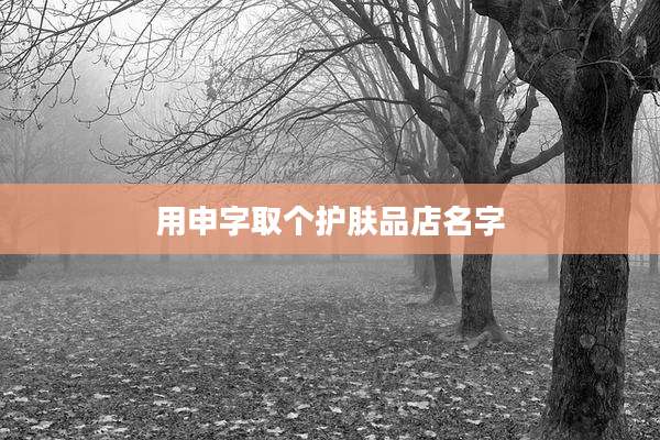 用申字取个护肤品店名字