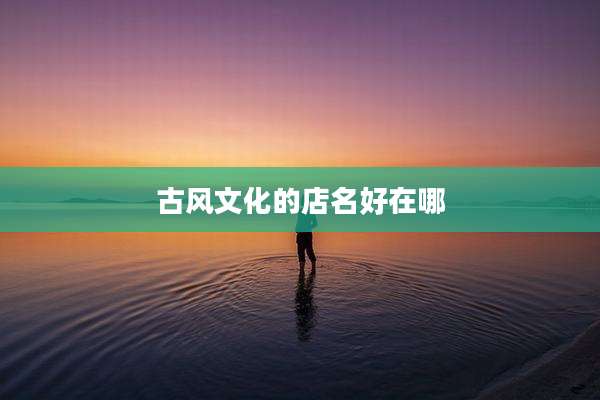 古风文化的店名好在哪