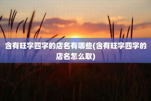 含有旺字四字的店名有哪些(含有旺字四字的店名怎么取)