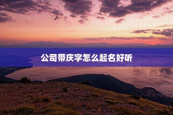 公司带庆字怎么起名好听