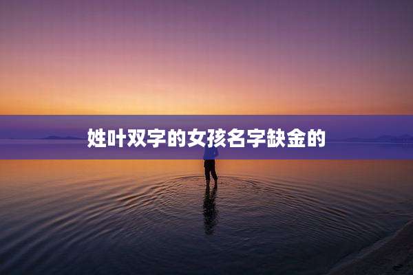 姓叶双字的女孩名字缺金的