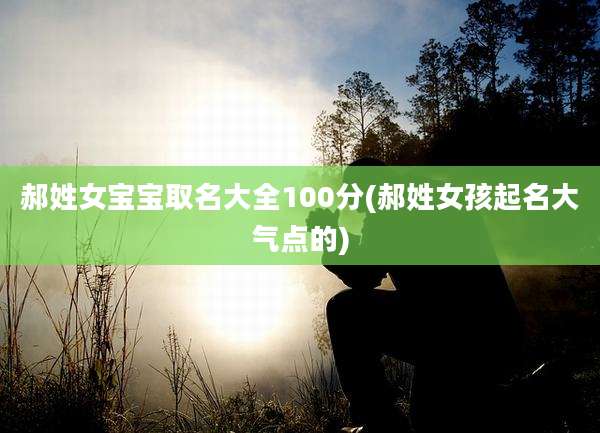郝姓女宝宝取名大全100分(郝姓女孩起名大气点的)