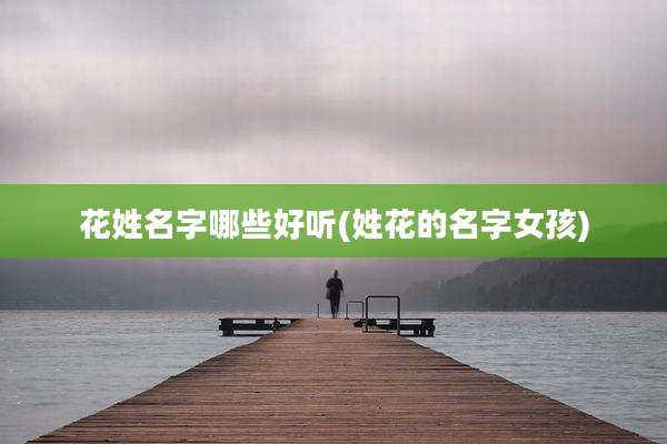 花姓名字哪些好听(姓花的名字女孩)