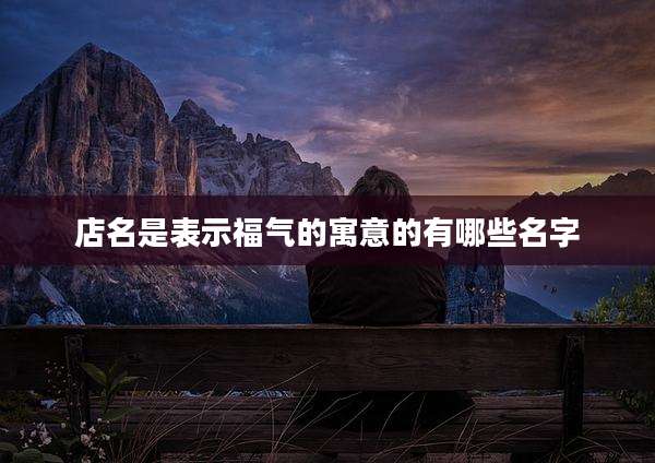 店名是表示福气的寓意的有哪些名字