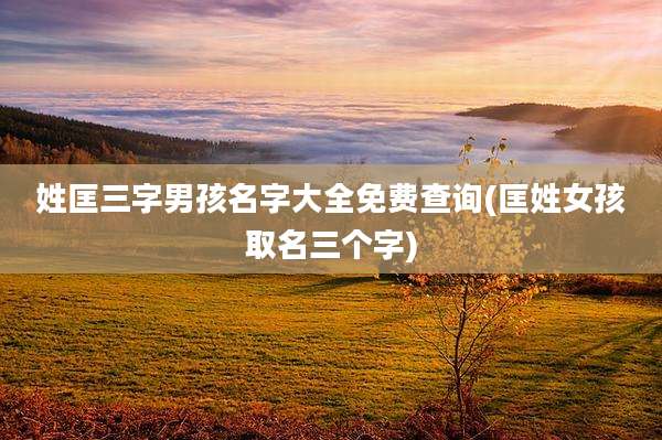 姓匡三字男孩名字大全免费查询(匡姓女孩取名三个字)
