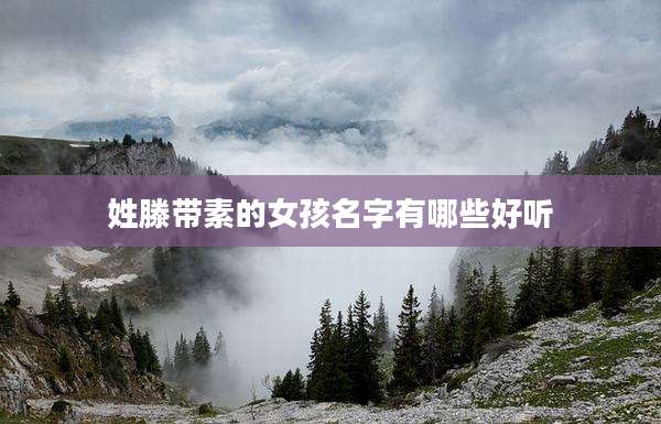 姓滕带素的女孩名字有哪些好听