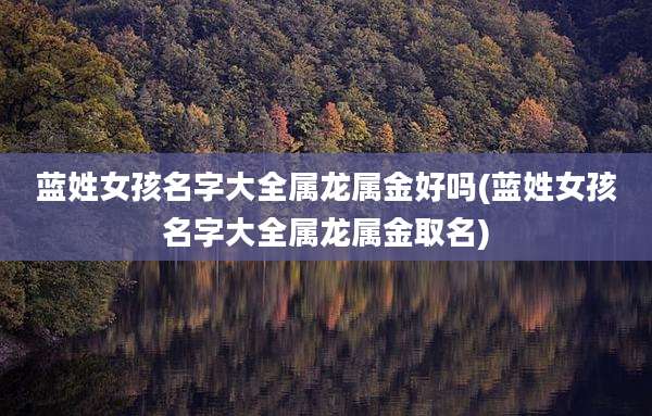 蓝姓女孩名字大全属龙属金好吗(蓝姓女孩名字大全属龙属金取名)