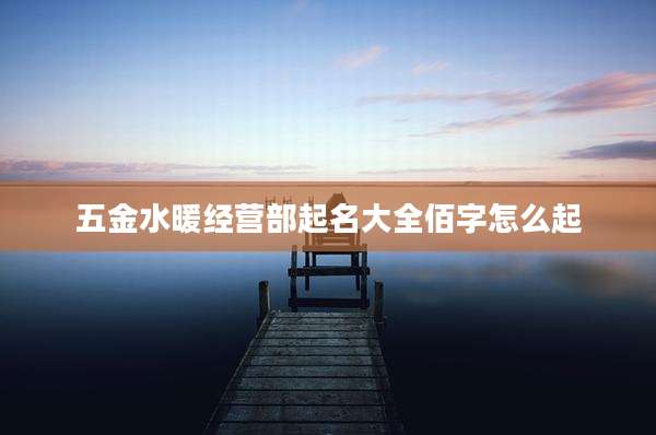 五金水暖经营部起名大全佰字怎么起