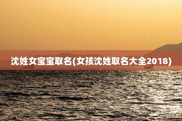 沈姓女宝宝取名(女孩沈姓取名大全2018)
