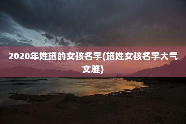 2020年姓施的女孩名字(施姓女孩名字大气文雅)