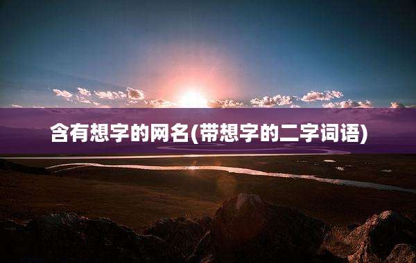 含有想字的网名(带想字的二字词语)