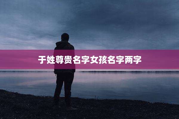 于姓尊贵名字女孩名字两字