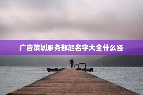 广告策划服务部起名字大全什么经