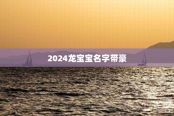 2024龙宝宝名字带豪