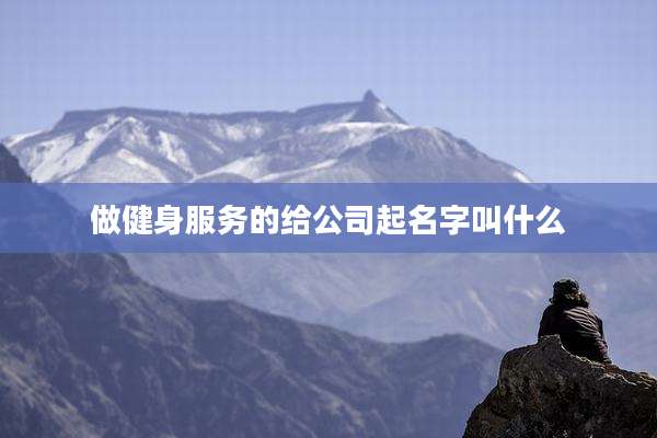 做健身服务的给公司起名字叫什么