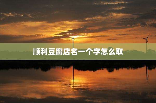 顺利豆腐店名一个字怎么取
