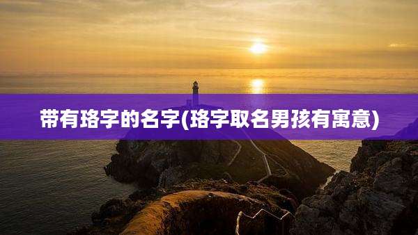 带有珞字的名字(珞字取名男孩有寓意)