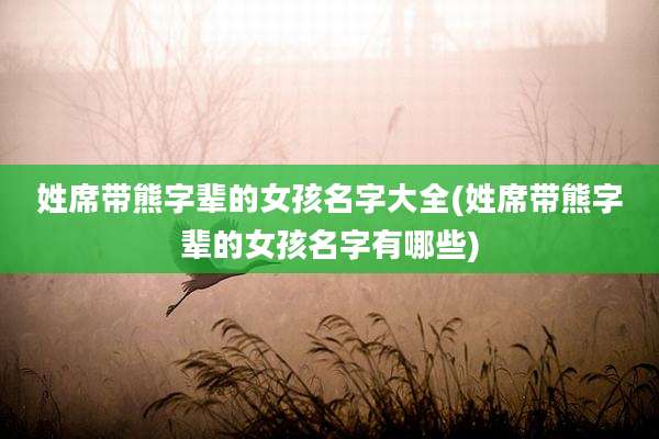姓席带熊字辈的女孩名字大全(姓席带熊字辈的女孩名字有哪些)