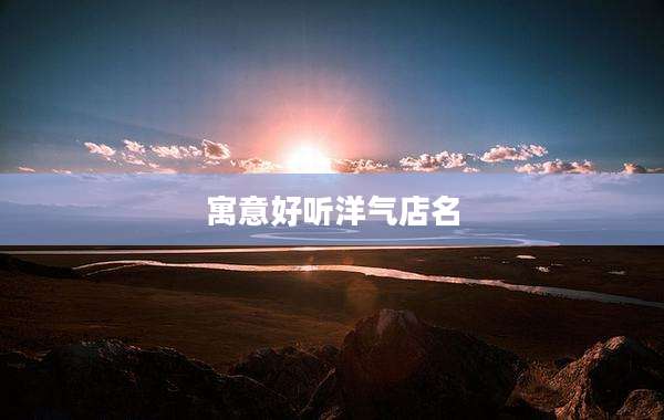 寓意好听洋气店名