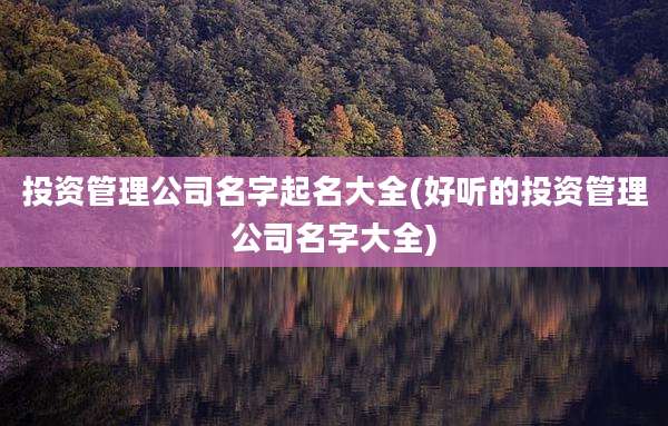 投资管理公司名字起名大全(好听的投资管理公司名字大全)