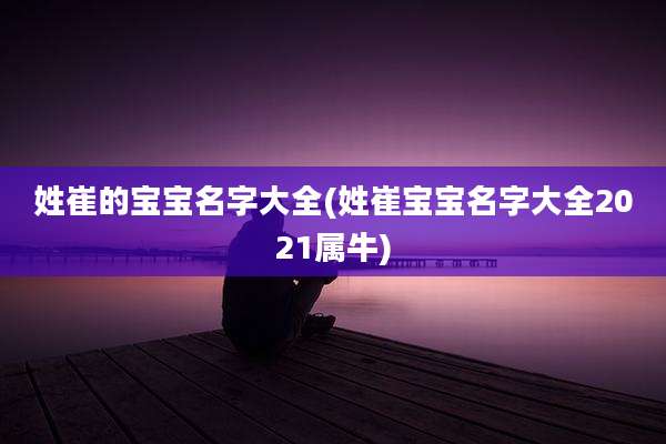 姓崔的宝宝名字大全(姓崔宝宝名字大全2021属牛)