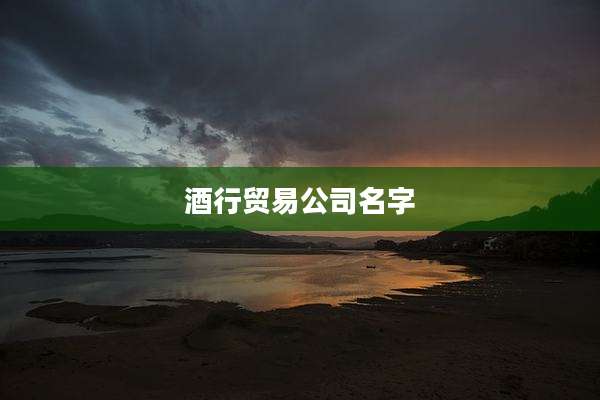 酒行贸易公司名字