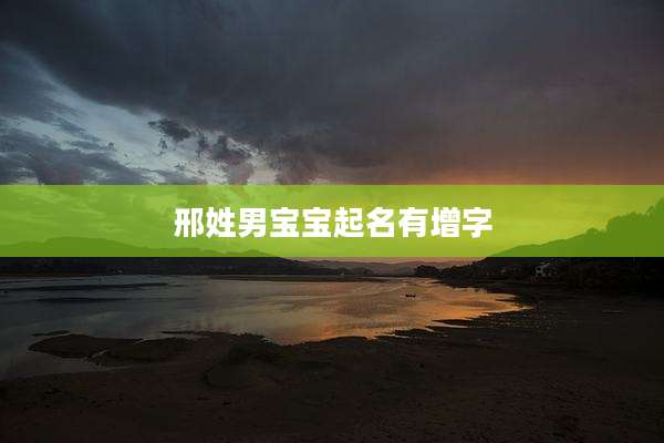 邢姓男宝宝起名有增字