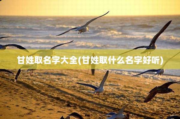 甘姓取名字大全(甘姓取什么名字好听)