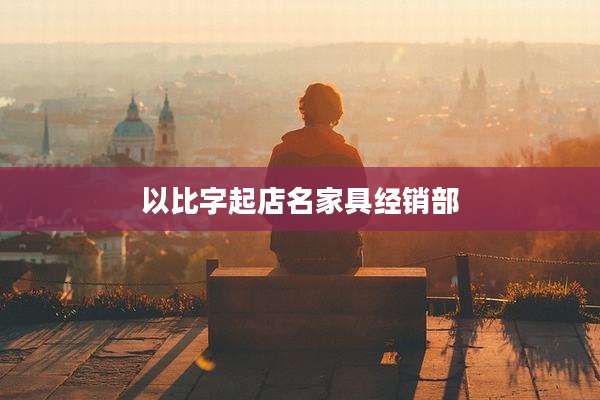 以比字起店名家具经销部