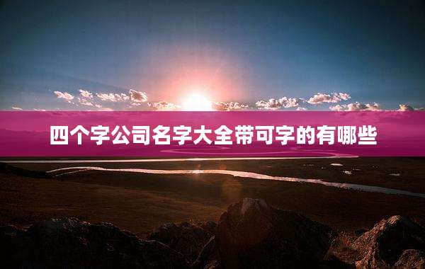 四个字公司名字大全带可字的有哪些