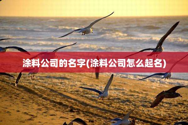涂料公司的名字(涂料公司怎么起名)