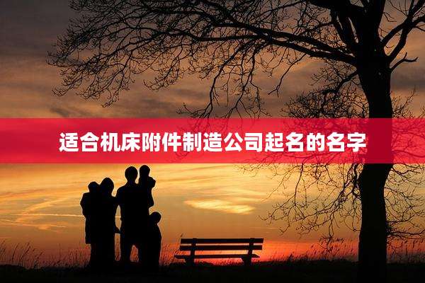 适合机床附件制造公司起名的名字