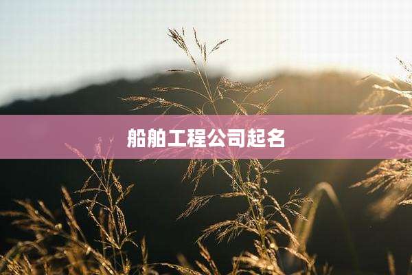 船舶工程公司起名