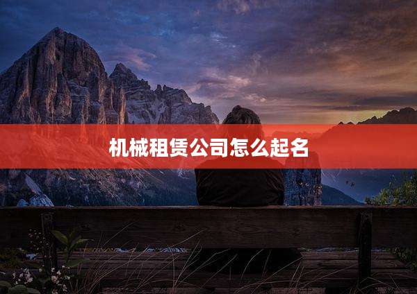 机械租赁公司怎么起名