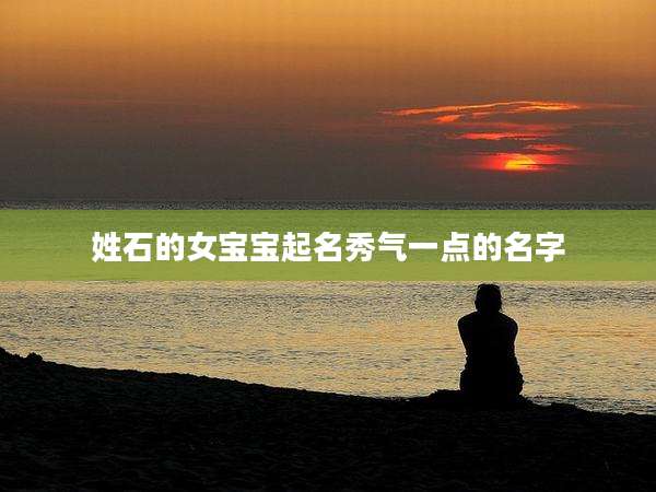 姓石的女宝宝起名秀气一点的名字