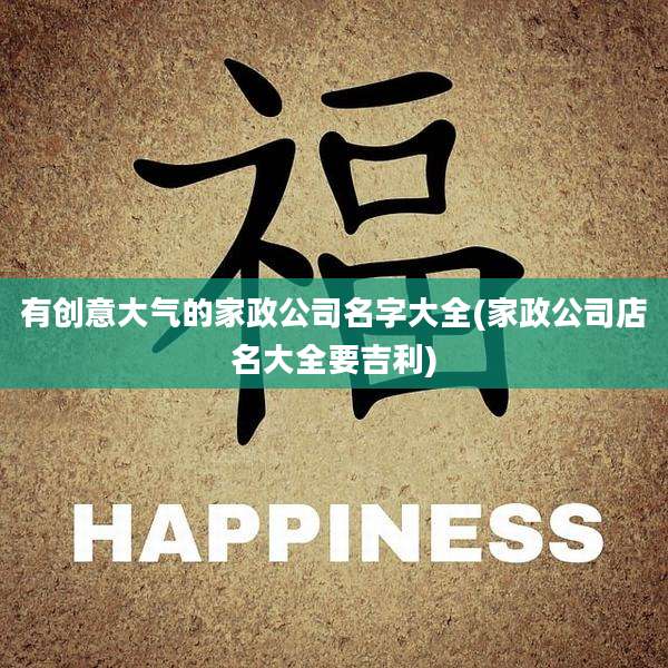 有创意大气的家政公司名字大全(家政公司店名大全要吉利)