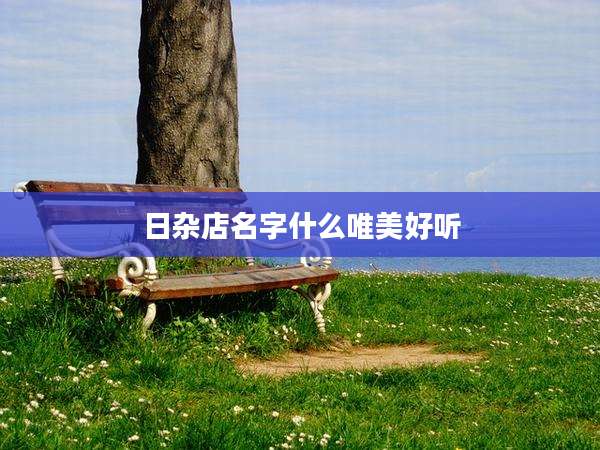 日杂店名字什么唯美好听