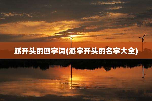 派开头的四字词(派字开头的名字大全)