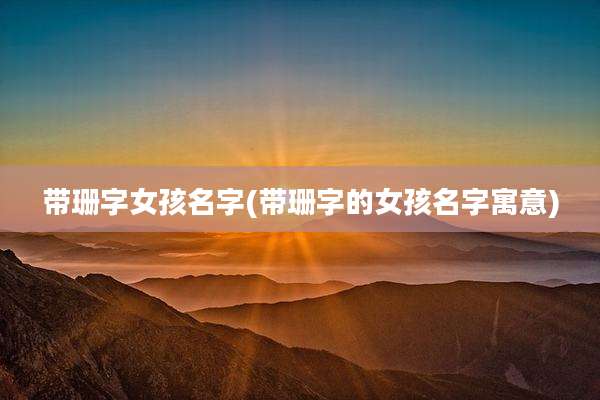 带珊字女孩名字(带珊字的女孩名字寓意)