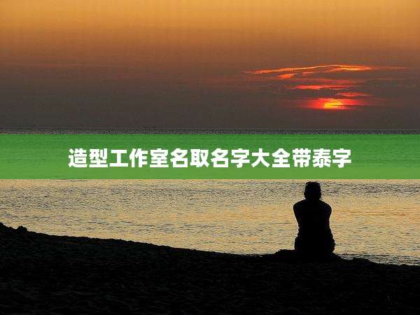 造型工作室名取名字大全带泰字