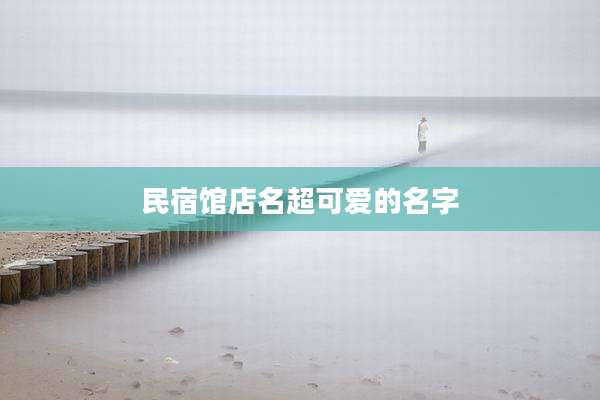 民宿馆店名超可爱的名字