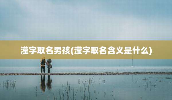 滢字取名男孩(滢字取名含义是什么)