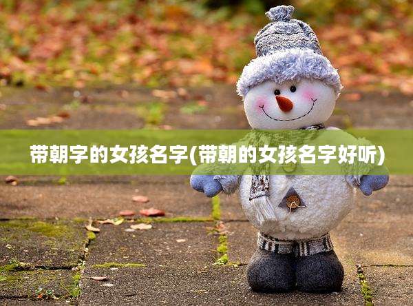 带朝字的女孩名字(带朝的女孩名字好听)
