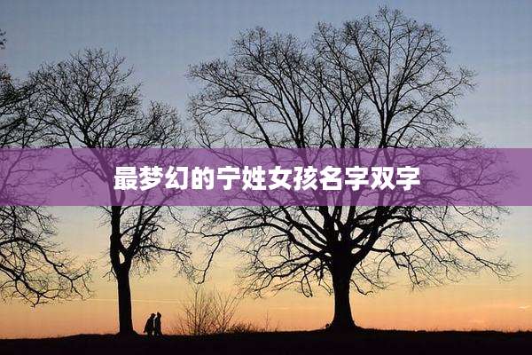 最梦幻的宁姓女孩名字双字