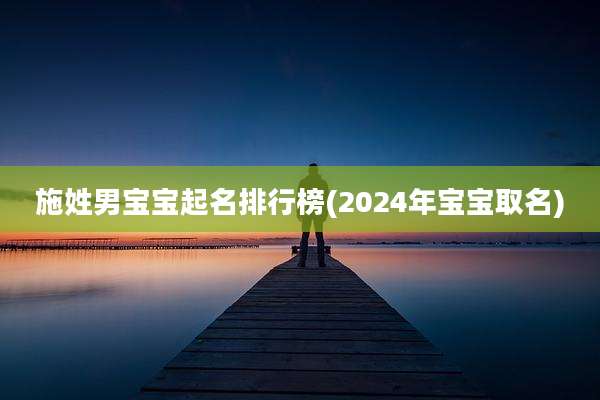 施姓男宝宝起名排行榜(2024年宝宝取名)