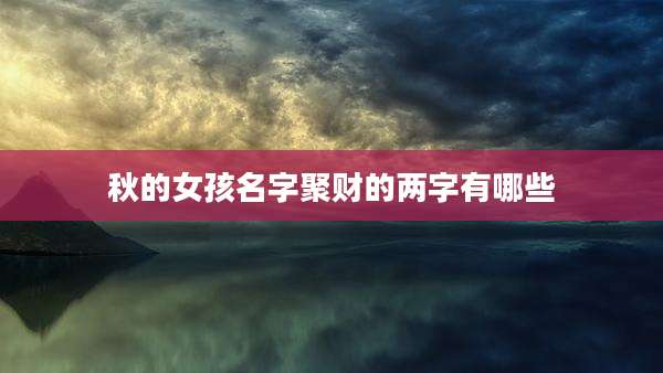 秋的女孩名字聚财的两字有哪些