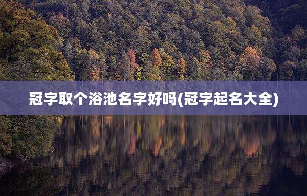 冠字取个浴池名字好吗(冠字起名大全)